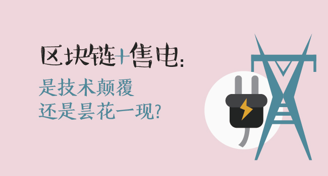 區(qū)塊鏈+售電：技術(shù)顛覆還是曇花一現(xiàn)？